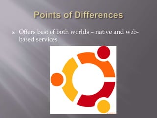  Offers best of both worlds – native and web-based 
services 
 