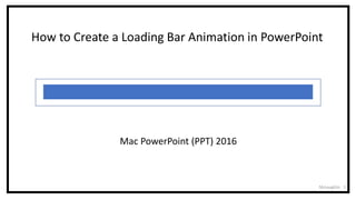 1
Mac PowerPoint (PPT) 2016
How to Create a Loading Bar Animation in PowerPoint
McLaughlin
 