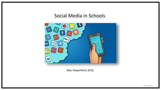 McLaughlin 1
Social Media in Schools
Mac PowerPoint 2016
 