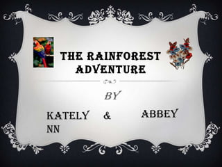 THE RAINFOREST
ADVENTURE

By
Kately
nn

&

Abbey

 