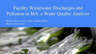 Facility Wastewater Discharges and
Pollution in MA: a Water Quality Analysis
Katelyn Tarrio, Casey Kelly, Kaitlin Walker
(Boston University)
http://www.econse.com/solutions/waste-water/
 