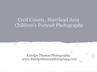 Cecil County, Maryland Area
Children's Portrait Photography




     Katelyn Thomas Photography
   www.katelynthomasphotograpy.com
 