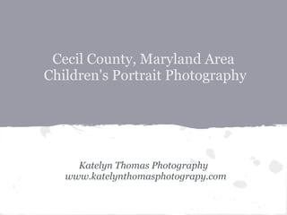 Cecil County, Maryland Area
Children's Portrait Photography




     Katelyn Thomas Photography
   www.katelynthomasphotog...