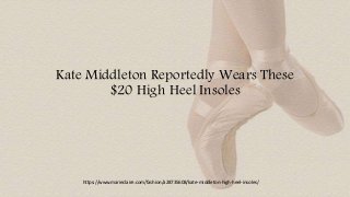 Kate Middleton Reportedly Wears These
$20 High Heel Insoles
https://www.marieclaire.com/fashion/a28735608/kate-middleton-high-heel-insoles/
 