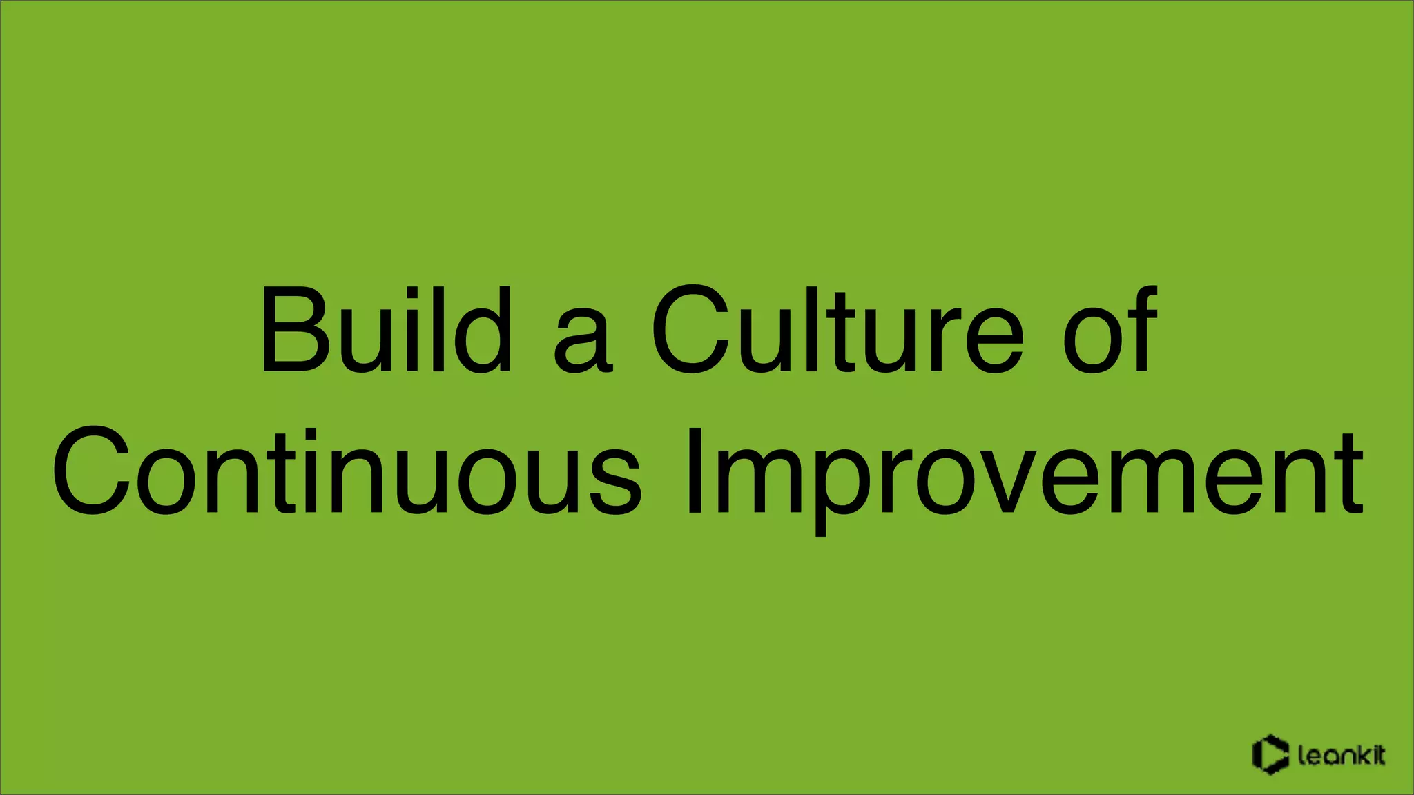 Build a Culture of
Continuous Improvement