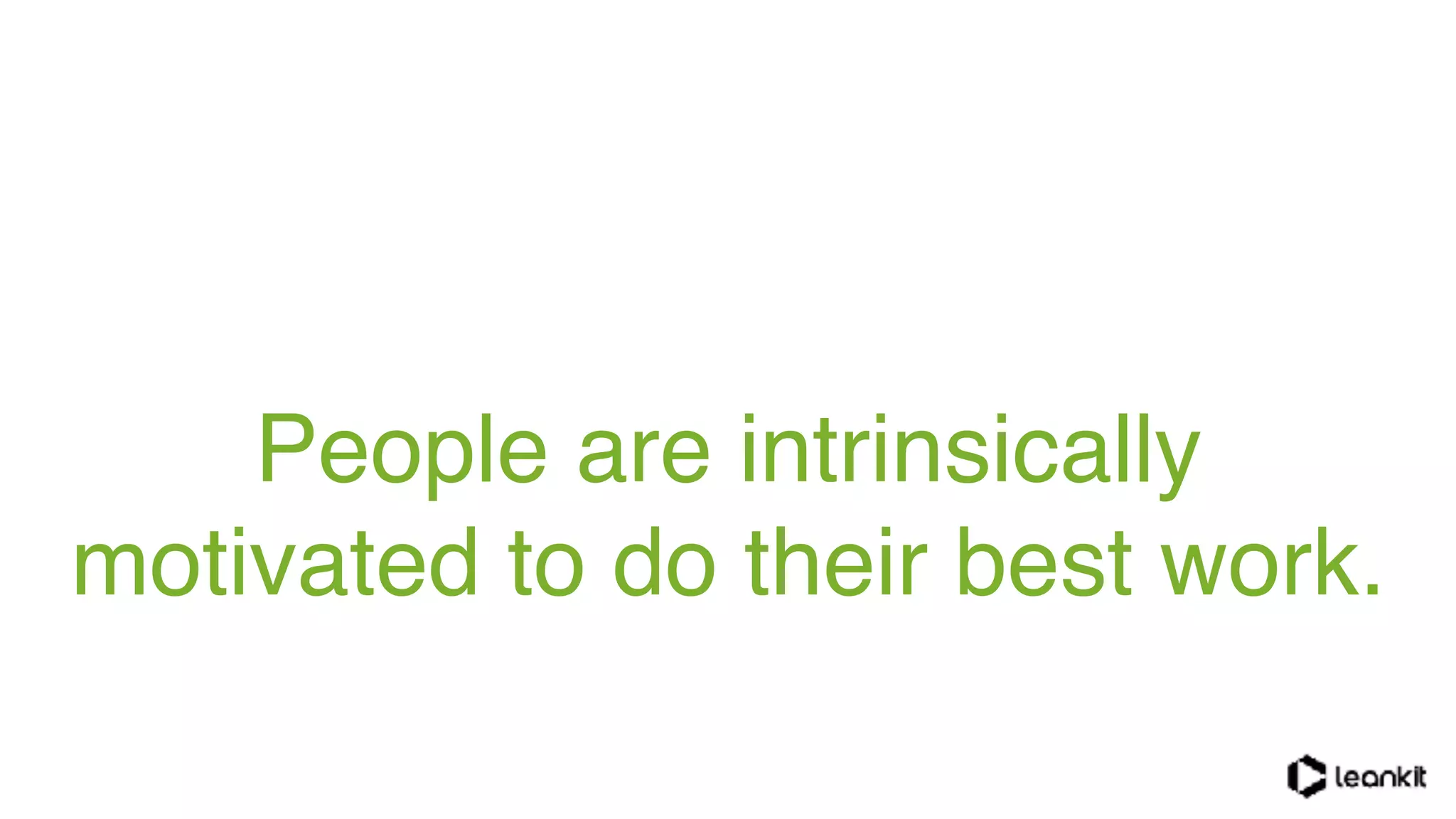 People are intrinsically
motivated to do their best work.