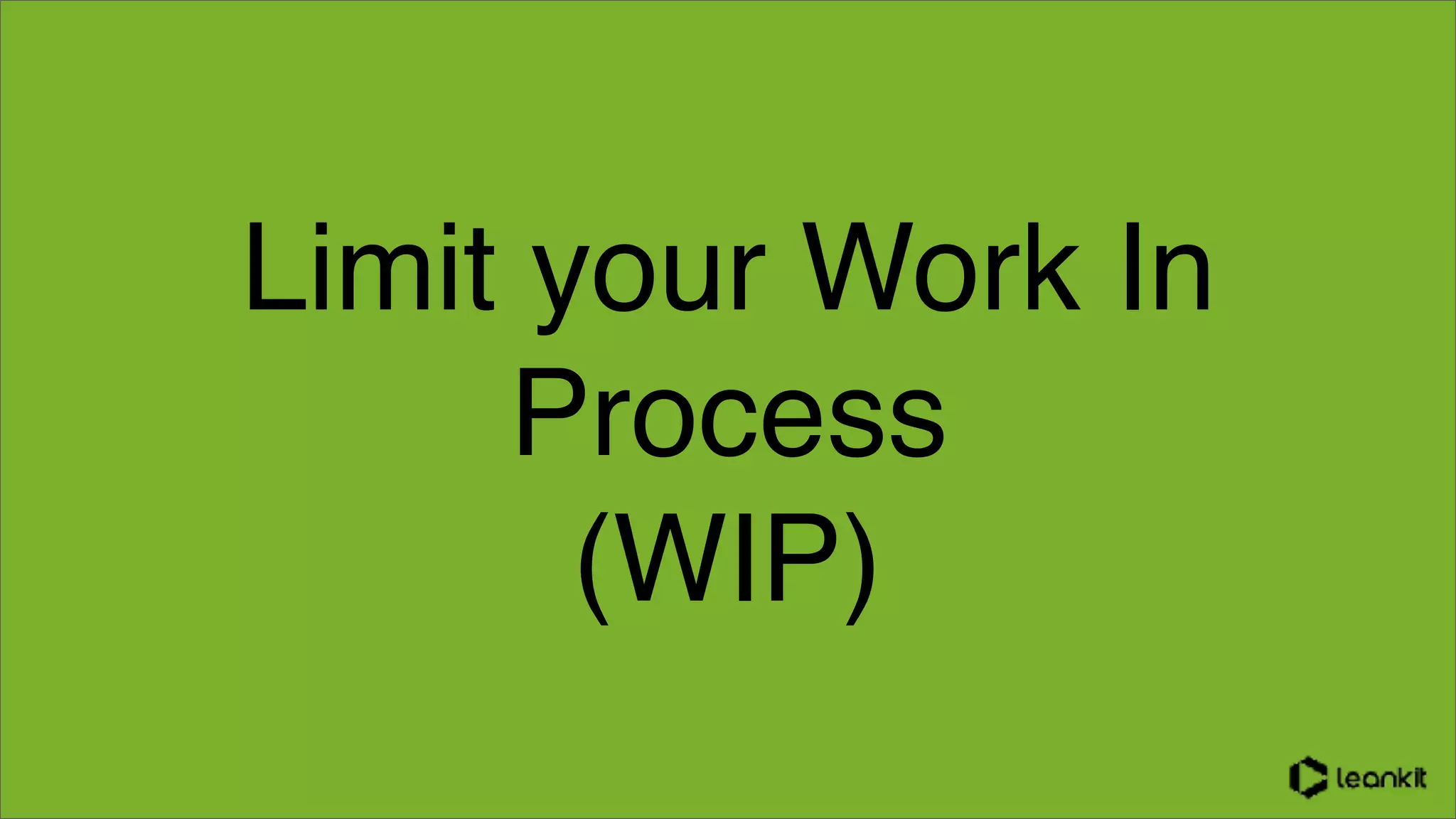 Limit your Work In
Process
(WIP)