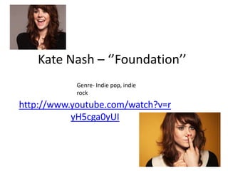 Kate Nash – ‘’Foundation’’
            Genre- Indie pop, indie
            rock

http://www.youtube.com/watch?v=r
           yH5cga0yUI
 