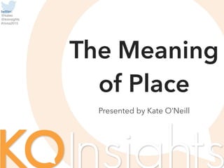 twitter:  
@kateo  
@koinsights
#civsa2015
Presented by Kate O’Neill
The Meaning
of Place
 
