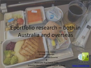 Eportfolio research – both in
Australia and overseas
https://aaeebl.org
Setting the scene
Dr Kate Coleman
University of Melbourne
&
Associate Prof Patsie Polly
Scientia Education Fellow-UNSW Sydney
 