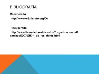 BIBLIOGRAFÍA
Recuperado
http://www.wikillerato.org/Or
Recuperado
http://www.fic.umich.mx/~lcastro/2organizacion.pdf
ganizaci%C3%B3n_de_los_datos.html
 