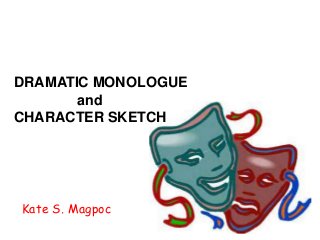 DRAMATIC MONOLOGUE
and
CHARACTER SKETCH
Kate S. Magpoc
 