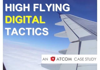 HIGH FLYING
DIGITAL
TACTICS

      AN      CASE STUDY
 