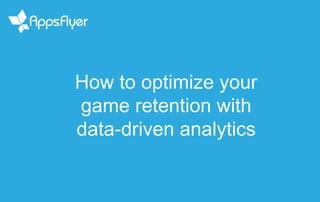 How to optimize your
game retention with
data-driven analytics
 