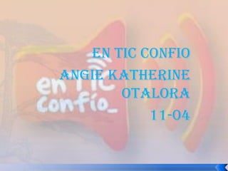 EN TIC CONFIO
ANGIE KATHERINE
OTALORA
11-04
 