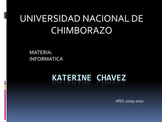 UNIVERSIDAD NACIONAL DE CHIMBORAZO MATERIA: INFORMATICA  KATERINE CHAVEZ  AÑO :2009-2010 