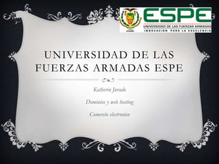 UNIVERSIDAD DE LAS
FUERZAS ARMADAS ESPE
Katherin Jurado
Dominios y web hosting
Comercio electronico
 