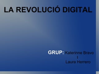 LA REVOLUCIÓ DIGITAL GRUP:   Katerinne Bravo  I  Laura Herrero 