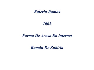 Katerin Ramos
1002
Forma De Acoso En internet
Ramón De Zubiria
 