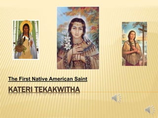 The First Native American Saint

KATERI TEKAKWITHA
 