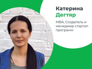 Катерина
Дегтяр
MBA, Создатель и
менеджер стартап
программ
 