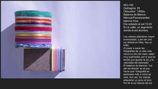 ISO-100
Diafragma: f/5
Obturador: 1/800s.
Balance de Blanco:
Manual-Fluorescentes
blancos fríos
Día soleado al sol 12:24
En la calle, un segmento
donde el sol alumbra.
Los colores adquieren mayor
luminosidad, y por ser una
luz directa en hilos, hay un
brillo.
Al pasar a sacar las
fotografías de un sitio más
oscuro a otro tan claro, salen
muy quemadas, por lo que he
tenido que ajustar la iso y la
velocidad del obturador.
El balance de blancos “ luz
del sol directa” es el que
hacía que l fotografía se
pareciese más a cómo se
veía. Aún así, los colores
adquieren un poco el tono
frío de la luz blanca del sol
 