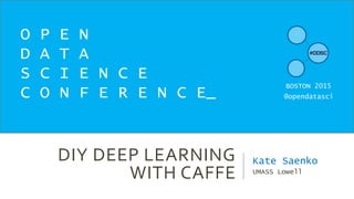 DIY DEEP LEARNING
WITH CAFFE
Kate Saenko
UMASS Lowell
O P E N
D A T A
S C I E N C E
C O N F E R E N C E_
BOSTON 2015
@opendatasci
 