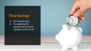 Time Savings
● On maintenance
● On applying the
appropriate security
updates to the server
 