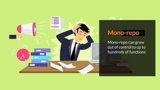 Mono-repo
Mono-repo can grow
out of control to up to
hundreds of functions
 