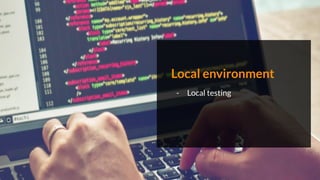 Local environment
- Local testing
 
