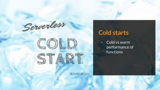 Cold starts
- Cold vs warm
performance of
functions
 