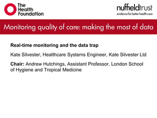 Real-time monitoring and the data trap
Kate Silvester, Healthcare Systems Engineer, Kate Silvester Ltd
Chair: Andrew Hutchings, Assistant Professor, London School
of Hygiene and Tropical Medicine
 