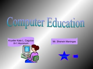 Computer Education Krystler Kate L. Caguioa III-1 Aluminum Mr. Sherwin Maningas home 