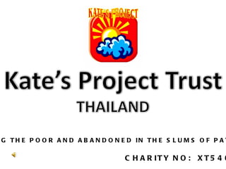 HELPING THE POOR AND ABANDONED IN THE SLUMS OF PATTAYA CHARITY NO:  XT5405 