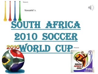 Picture 3:




    Vuvuzela’ s




South Africa
 2010 soccer
  World Cup       Picture 6:
 