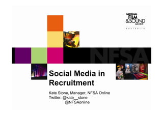 Social Media in
Recruitment
Kate Stone, Manager, NFSA Online
Twitter: @kate__stone
          @NFSAonline
 