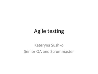 Agile testing KaterynaSushko Senior QA and Scrummaster 