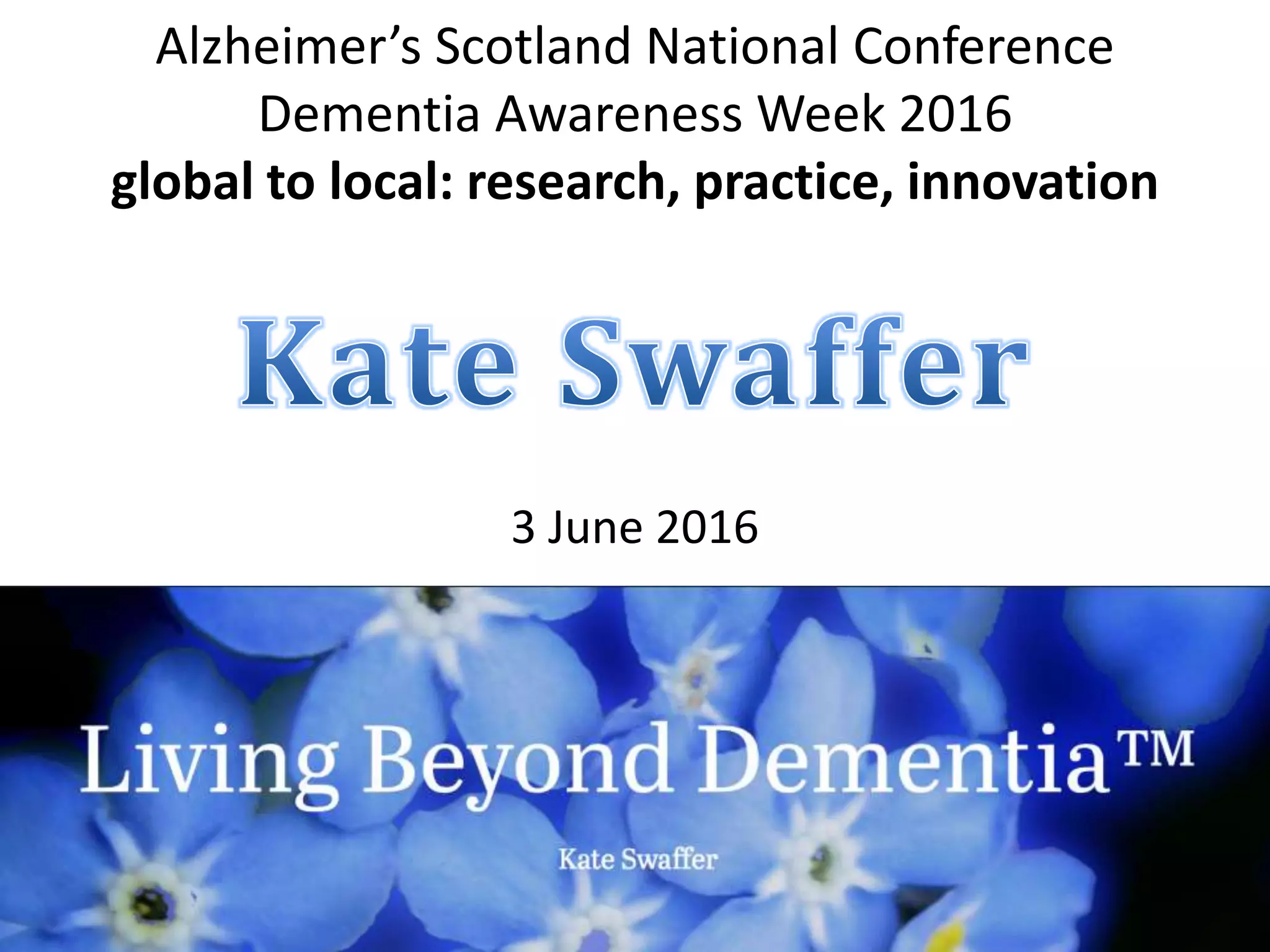 Alzheimer’s Scotland National Conference
Dementia Awareness Week 2016
global to local: research, practice, innovation
3 June 2016