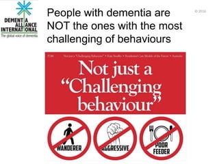 People with dementia are
NOT the ones with the most
challenging of behaviours