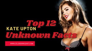 WWW.CELEBSWIKI24X7.COM
Top 12
Top 12
Top 12
Unknown Facts
Unknown Facts
Unknown Facts
KATE UPTON
KATE UPTON
KATE UPTON
 