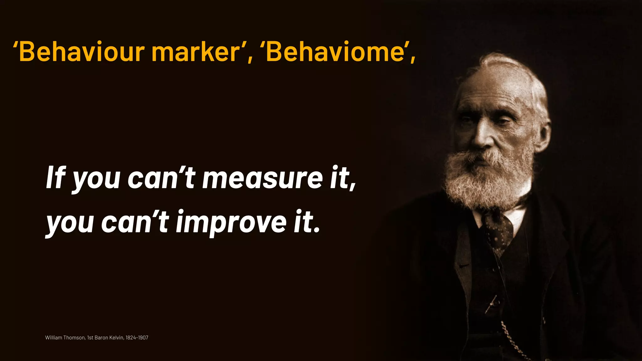 ‘Behaviour marker’, ‘Behaviome’,
If you can’t measure it,
you can’t improve it.
William Thomson, 1st Baron Kelvin, 1824-1907
 