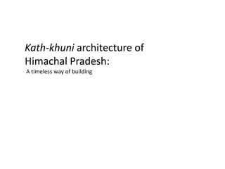 Kath-khuni architecture of
Himachal Pradesh:
A timeless way of building

 