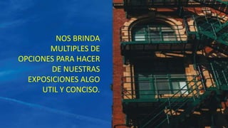 NOS BRINDA
MULTIPLES DE
OPCIONES PARA HACER
DE NUESTRAS
EXPOSICIONES ALGO
UTIL Y CONCISO.
 