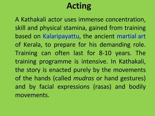 Acting <ul><li>A Kathakali actor uses immense concentration, skill and physical stamina, gained from training based on  Ka...