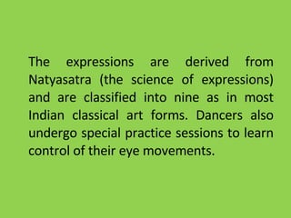 <ul><li>The expressions are derived from Natyasatra (the science of expressions) and are classified into nine as in most I...