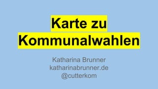 Katharina Brunner
katharinabrunner.de
@cutterkom
Karte zu
Kommunalwahlen
 