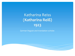 Katharina Reiss
   (Katharina Reiß)
         1923
German linguist and translation scholar.
 