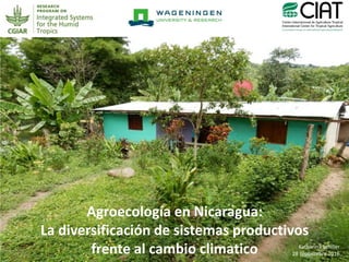 1
Agroecología en Nicaragua:
La diversificación de sistemas productivos
frente al cambio climatico Katharina Schiller
28 septiembre 2016
 