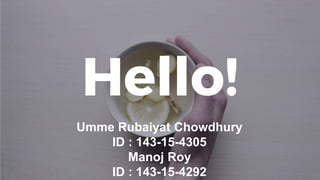 Hello!
Umme Rubaiyat Chowdhury
ID : 143-15-4305
Manoj Roy
ID : 143-15-4292
 