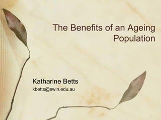 The Benefits of an Ageing Population 
Katharine Betts 
kbetts@swin.edu.au 
 